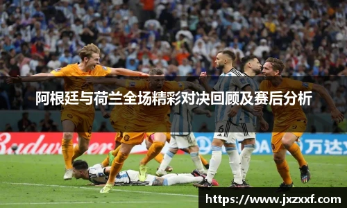 阿根廷与荷兰全场精彩对决回顾及赛后分析