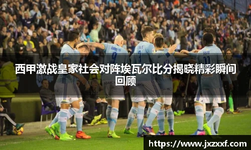 西甲激战皇家社会对阵埃瓦尔比分揭晓精彩瞬间回顾