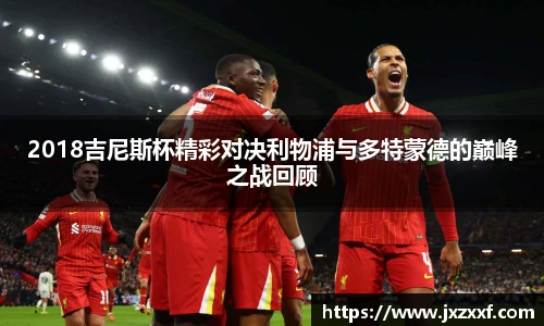 2018吉尼斯杯精彩对决利物浦与多特蒙德的巅峰之战回顾
