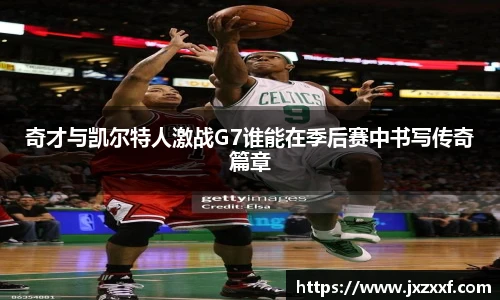 奇才与凯尔特人激战G7谁能在季后赛中书写传奇篇章